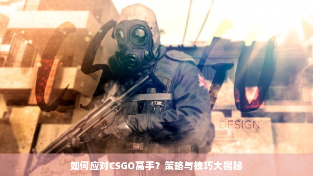 如何应对CSGO高手？策略与技巧大揭秘