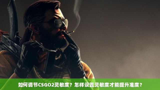 如何调节CSGO2灵敏度？怎样设置灵敏度才能提升准度？