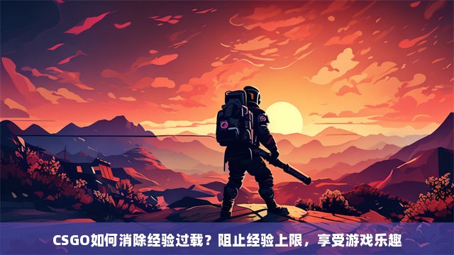 CSGO如何消除经验过载？阻止经验上限，享受游戏乐趣