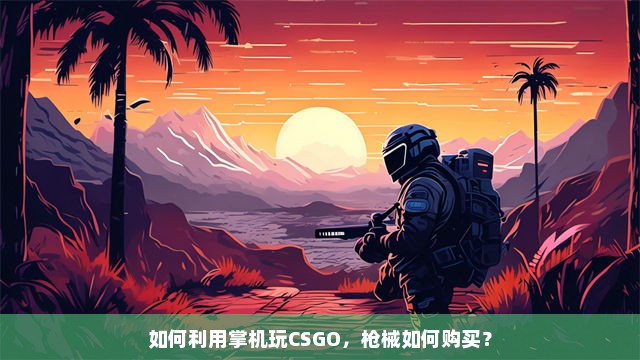 如何利用掌机玩CSGO，枪械如何购买？