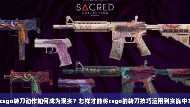 csgo转刀动作如何成为现实？怎样才能将csgo的转刀技巧运用到实战中？