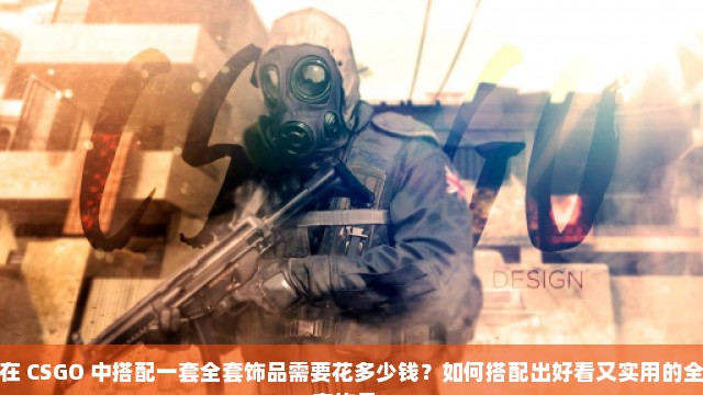 在 CSGO 中搭配一套全套饰品需要花多少钱？如何搭配出好看又实用的全套饰品？