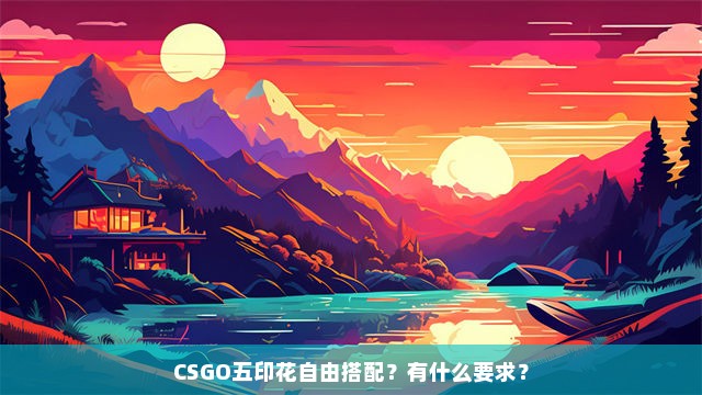 CSGO五印花自由搭配？有什么要求？