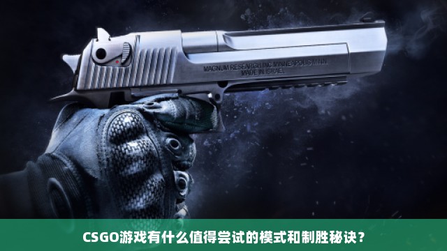 CSGO游戏有什么值得尝试的模式和制胜秘诀？