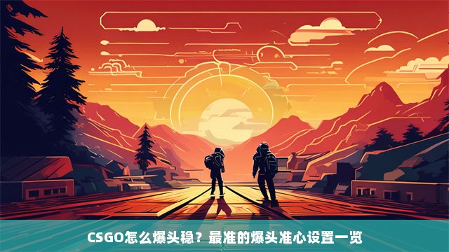 CSGO怎么爆头稳？最准的爆头准心设置一览