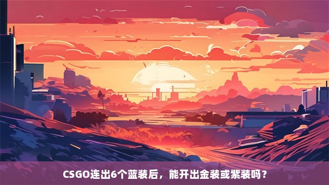 CSGO连出6个蓝装后，能开出金装或紫装吗？