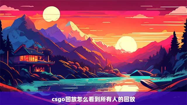 csgo回放怎么看到所有人的回放