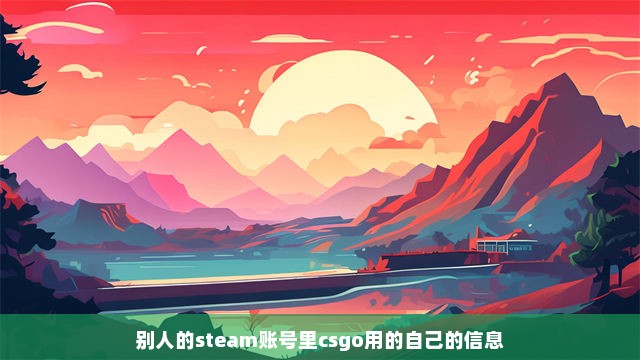 别人的steam账号里csgo用的自己的信息