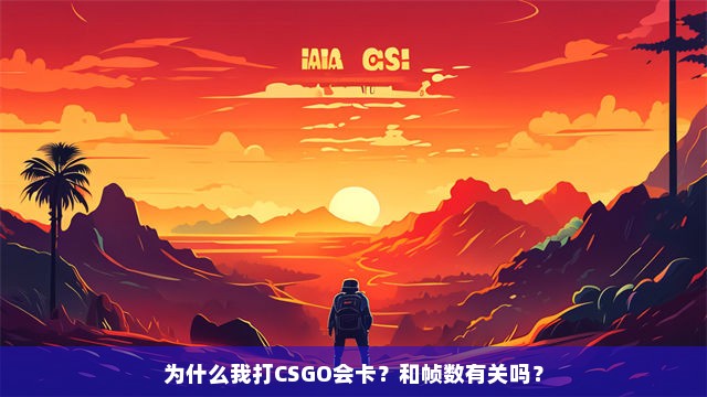 为什么我打CSGO会卡？和帧数有关吗？