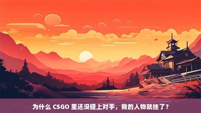 为什么 CSGO 里还没碰上对手，我的人物就挂了？