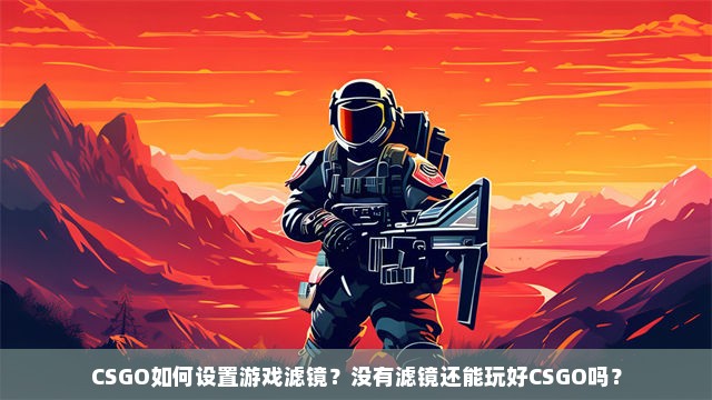 CSGO如何设置游戏滤镜？没有滤镜还能玩好CSGO吗？