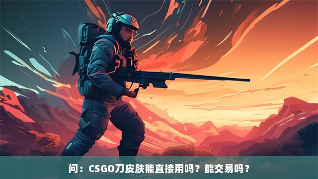 问：CSGO刀皮肤能直接用吗？能交易吗？