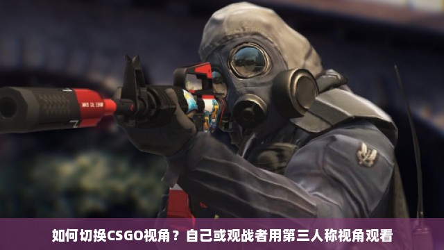 如何切换CSGO视角？自己或观战者用第三人称视角观看