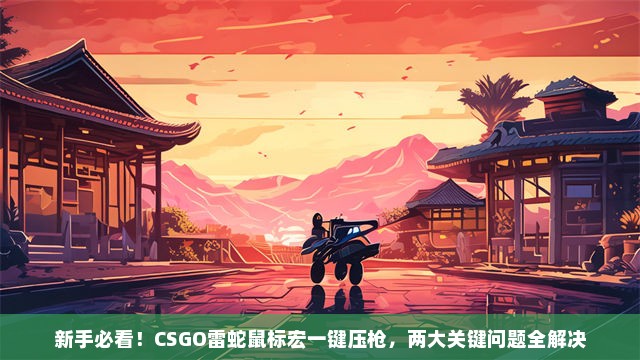 新手必看！CSGO雷蛇鼠标宏一键压枪，两大关键问题全解决