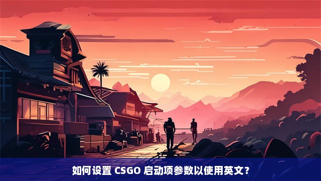 如何设置 CSGO 启动项参数以使用英文？