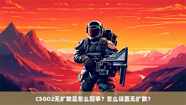 CSGO2无扩散是怎么回事？怎么设置无扩散？