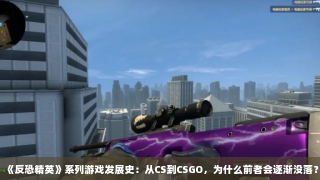 《反恐精英》系列游戏发展史：从CS到CSGO，为什么前者会逐渐没落？