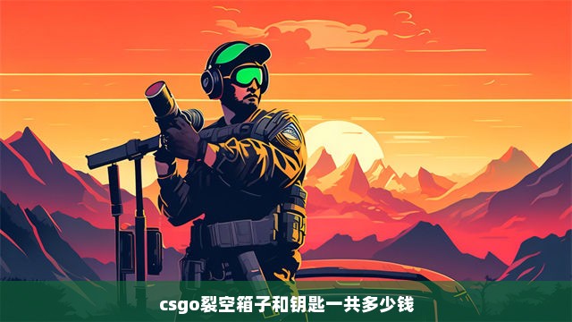 csgo裂空箱子和钥匙一共多少钱