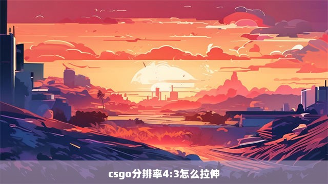 csgo分辨率4:3怎么拉伸