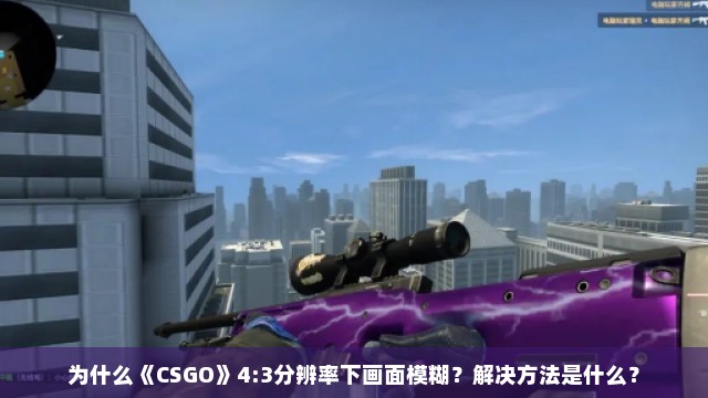 为什么《CSGO》4:3分辨率下画面模糊？解决方法是什么？