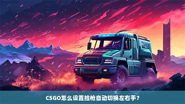 CSGO怎么设置捡枪自动切换左右手？