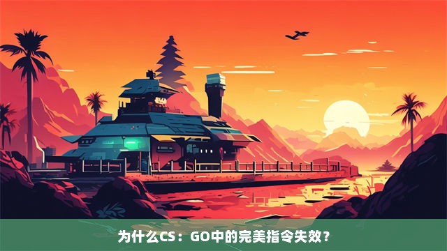 为什么CS：GO中的完美指令失效？