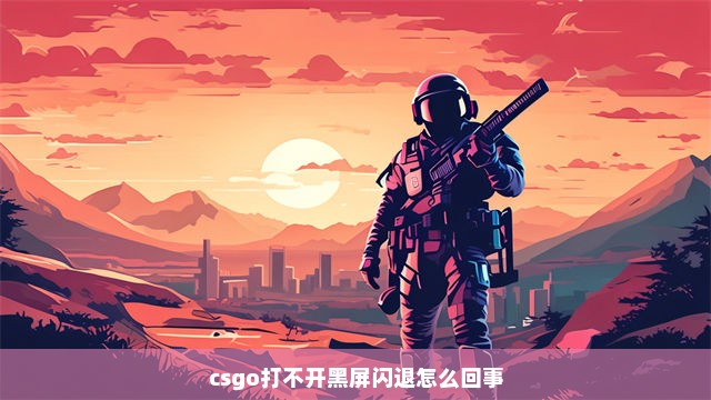 csgo打不开黑屏闪退怎么回事