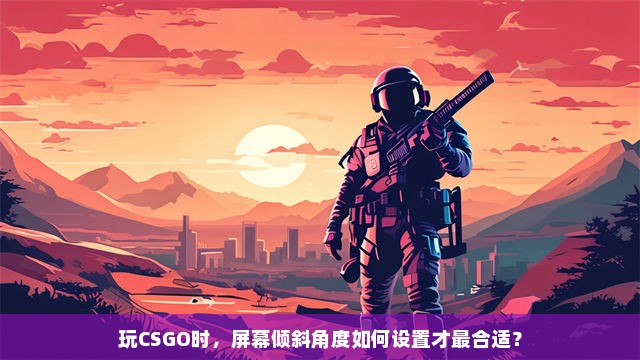 玩CSGO时，屏幕倾斜角度如何设置才最合适？