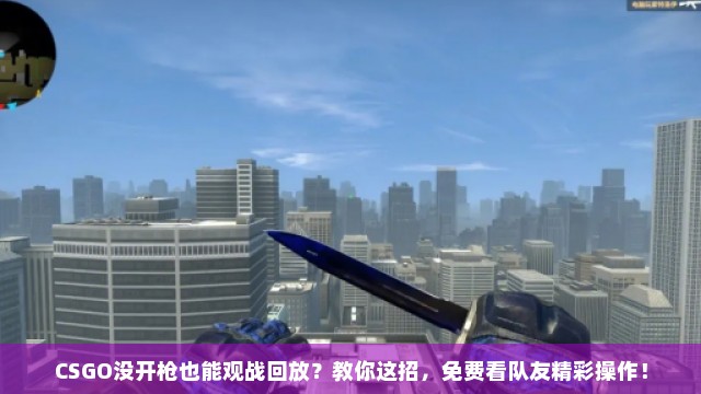 CSGO没开枪也能观战回放？教你这招，免费看队友精彩操作！