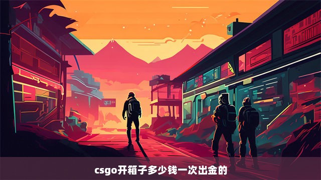 csgo开箱子多少钱一次出金的