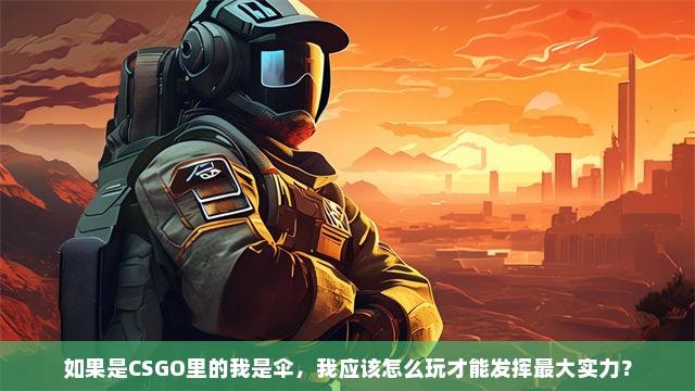 如果是CSGO里的我是伞，我应该怎么玩才能发挥最大实力？