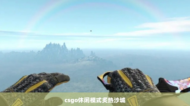 csgo休闲模式炙热沙城