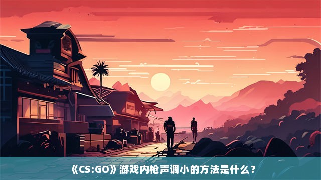 《CS:GO》游戏内枪声调小的方法是什么？