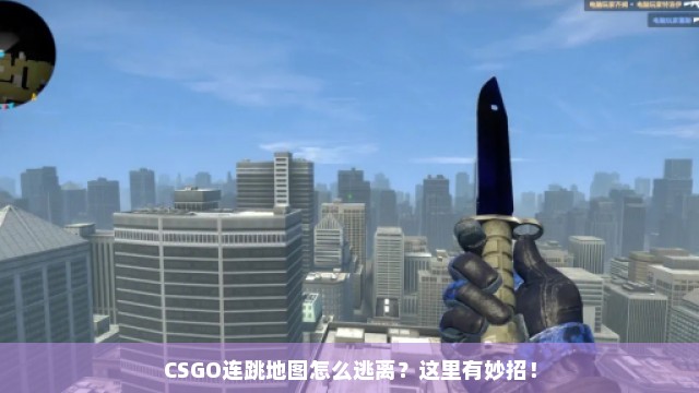 CSGO连跳地图怎么逃离？这里有妙招！