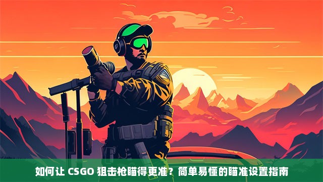 如何让 CSGO 狙击枪瞄得更准？简单易懂的瞄准设置指南