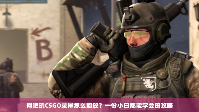 网吧玩CSGO录屏怎么回放？一份小白都能学会的攻略