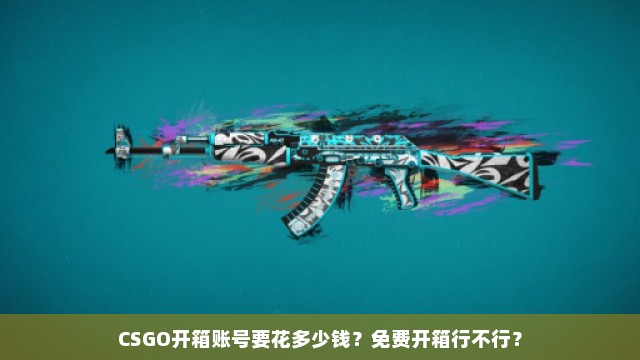 CSGO开箱账号要花多少钱？免费开箱行不行？