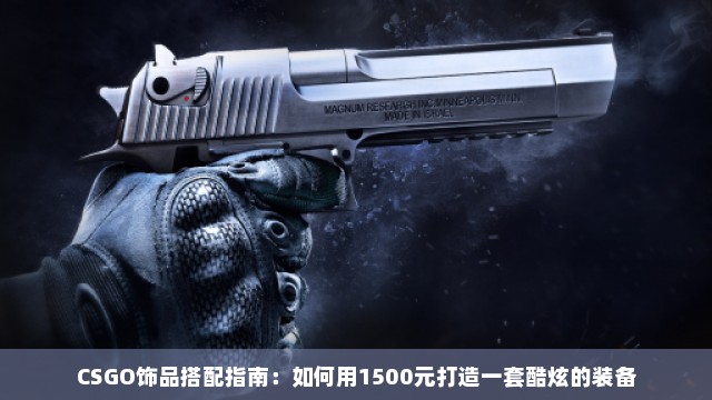 CSGO饰品搭配指南：如何用1500元打造一套酷炫的装备