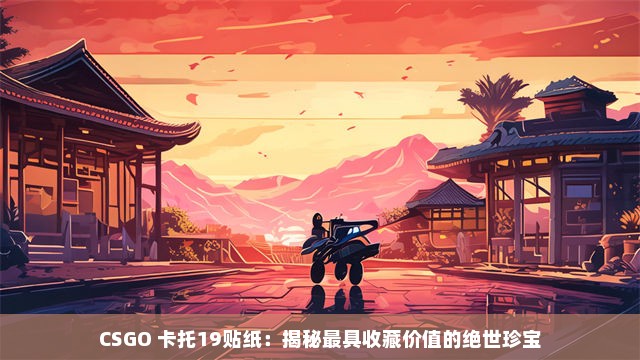 CSGO 卡托19贴纸：揭秘最具收藏价值的绝世珍宝