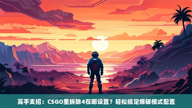 高手支招：CSGO里拆除4在哪设置？轻松搞定爆破模式配置