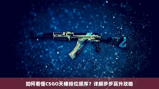 如何看懂CSGO天梯排位顺序？详解步步高升攻略