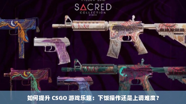 如何提升 CSGO 游戏乐趣：下饭操作还是上调难度？