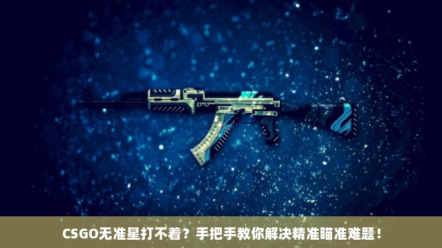 CSGO无准星打不着？手把手教你解决精准瞄准难题！