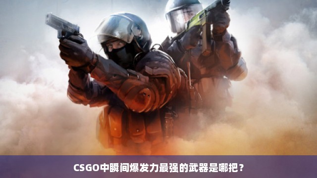 CSGO中瞬间爆发力最强的武器是哪把？