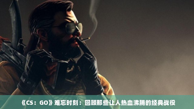 《CS：GO》难忘时刻：回顾那些让人热血沸腾的经典战役