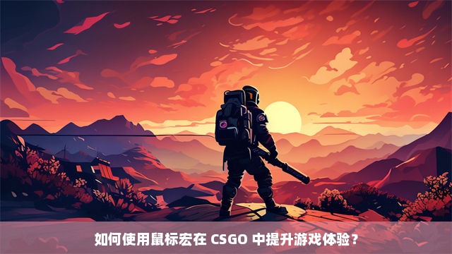 如何使用鼠标宏在 CSGO 中提升游戏体验？