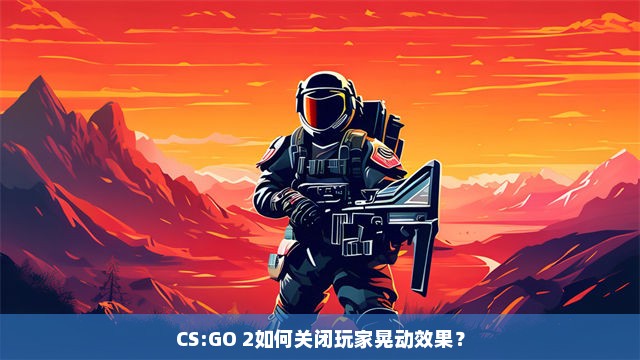 CS:GO 2如何关闭玩家晃动效果？