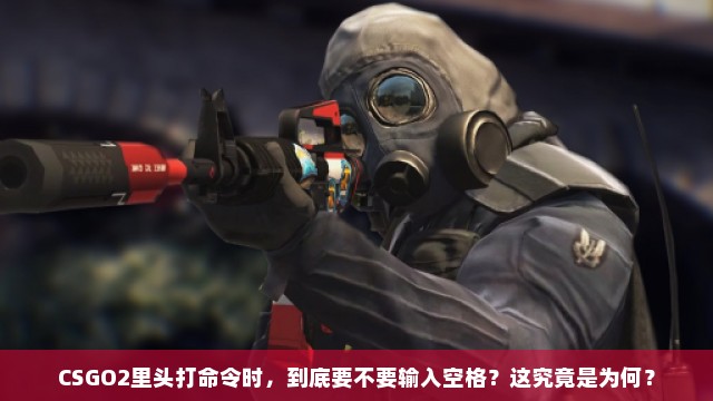 CSGO2里头打命令时，到底要不要输入空格？这究竟是为何？