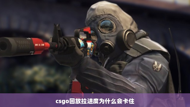 csgo回放拉进度为什么会卡住