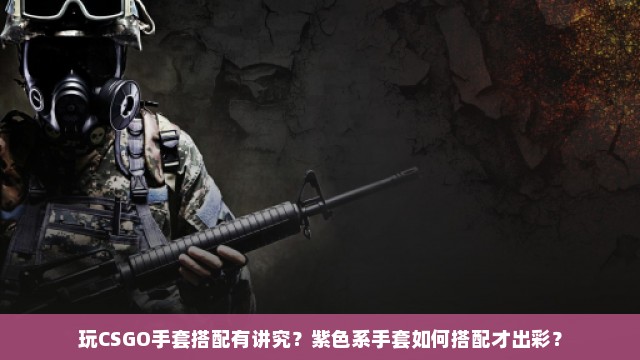 玩CSGO手套搭配有讲究？紫色系手套如何搭配才出彩？